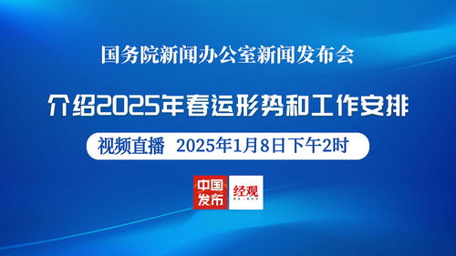 国新办介绍2025春运安排_预告：国新办1月8日举行新闻发布会介绍2025年春运形势和工作安排有关情况